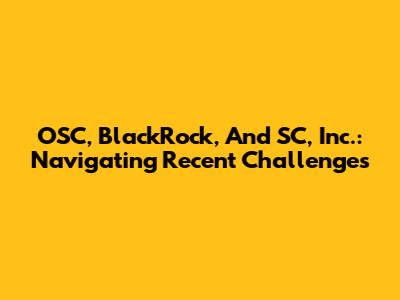 OSC, BlackRock, And SC, Inc.: Navigating Recent Challenges