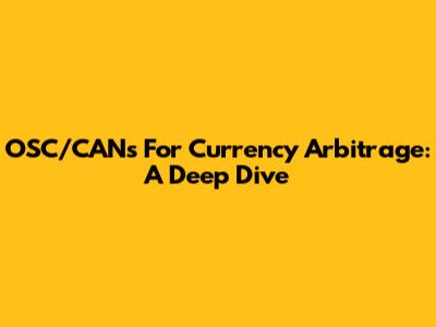 OSC/CANs For Currency Arbitrage: A Deep Dive