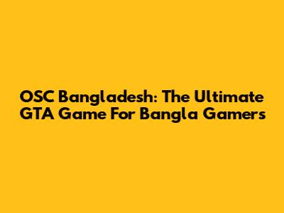 OSC Bangladesh: The Ultimate GTA Game For Bangla Gamers