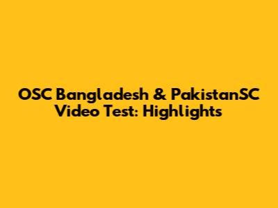 OSC Bangladesh & PakistanSC Video Test: Highlights