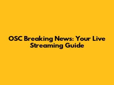 OSC Breaking News: Your Live Streaming Guide