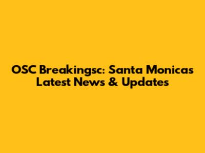 OSC Breakingsc: Santa Monica's Latest News & Updates