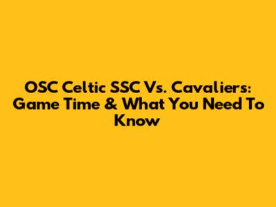 OSC Celtic SSC Vs. Cavaliers: Game Time & What You Need To Know