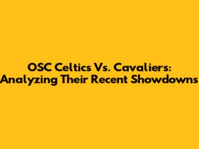 OSC Celtics Vs. Cavaliers: Analyzing Their Recent Showdowns