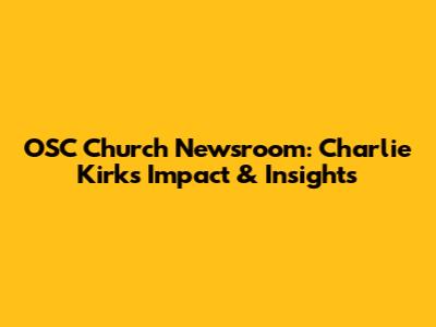 OSC Church Newsroom: Charlie Kirk's Impact & Insights