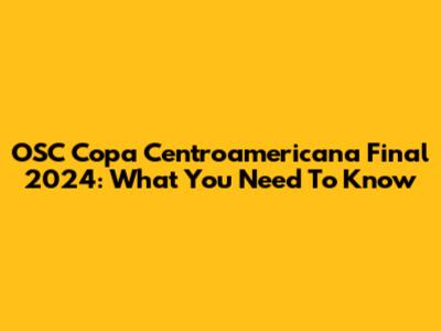 OSC Copa Centroamericana Final 2024: What You Need To Know