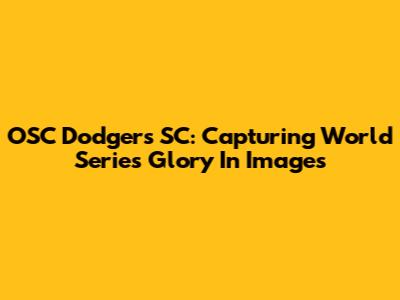 OSC Dodgers SC: Capturing World Series Glory In Images