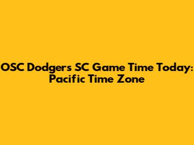 OSC Dodgers SC Game Time Today: Pacific Time Zone