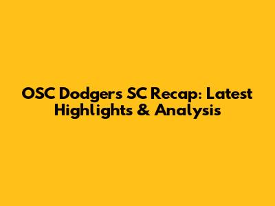 OSC Dodgers SC Recap: Latest Highlights & Analysis