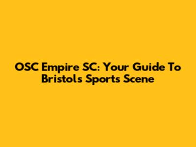 OSC Empire SC: Your Guide To Bristol's Sports Scene