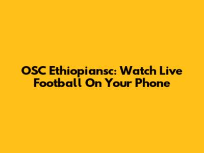 OSC Ethiopiansc: Watch Live Football On Your Phone