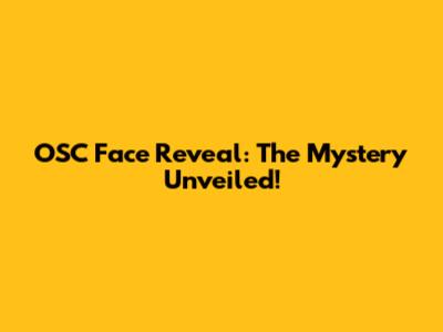OSC Face Reveal: The Mystery Unveiled!