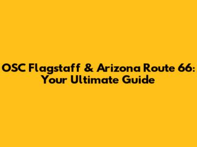OSC Flagstaff & Arizona Route 66: Your Ultimate Guide