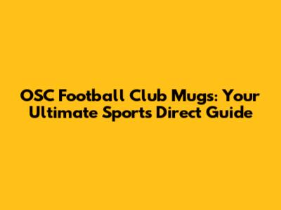 OSC Football Club Mugs: Your Ultimate Sports Direct Guide