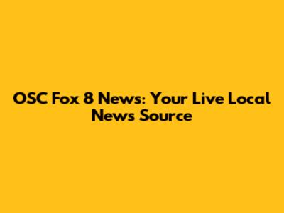 OSC Fox 8 News: Your Live Local News Source