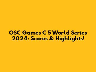 OSC Games C 5 World Series 2024: Scores & Highlights!