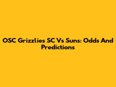 OSC Grizzlies SC Vs Suns: Odds And Predictions