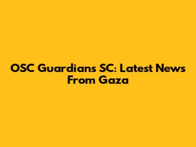 OSC Guardians SC: Latest News From Gaza