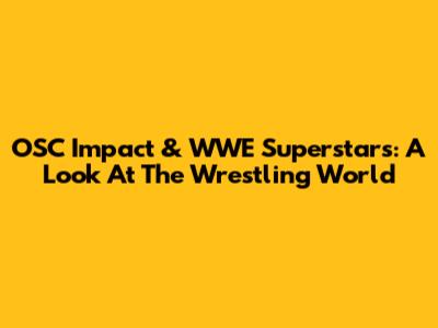 OSC Impact & WWE Superstars: A Look At The Wrestling World