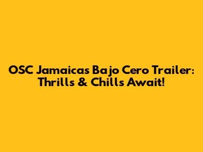 OSC Jamaica's 'Bajo Cero' Trailer: Thrills & Chills Await!