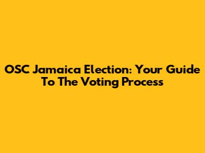 OSC Jamaica Election: Your Guide To The Voting Process