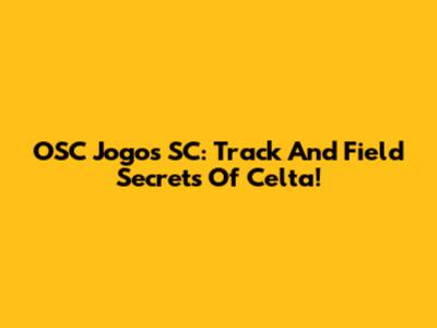 OSC Jogos SC: Track And Field Secrets Of Celta!