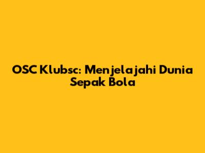 OSC Klubsc: Menjelajahi Dunia Sepak Bola