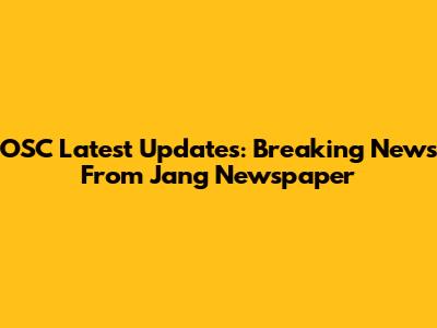 OSC Latest Updates: Breaking News From Jang Newspaper