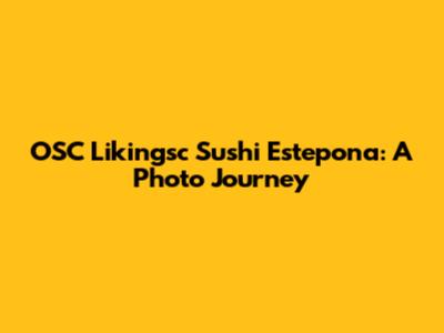OSC Likingsc Sushi Estepona: A Photo Journey