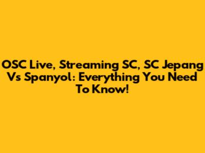 OSC Live, Streaming SC, SC Jepang Vs Spanyol: Everything You Need To Know!