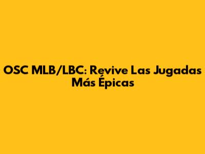 OSC MLB/LBC: Revive Las Jugadas Más Épicas