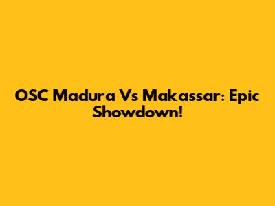 OSC Madura Vs Makassar: Epic Showdown!