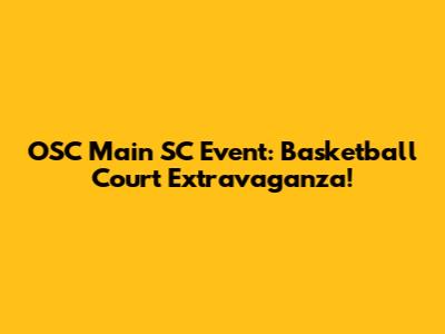 OSC Main SC Event: Basketball Court Extravaganza!