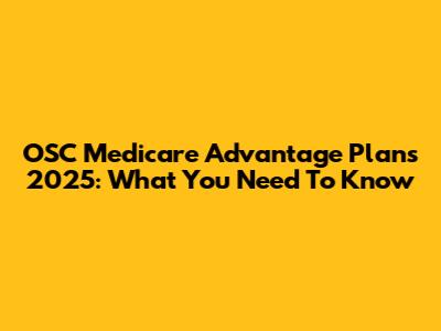 OSC Medicare Advantage Plans 2025: What You Need To Know