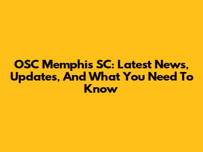 OSC Memphis SC: Latest News, Updates, And What You Need To Know