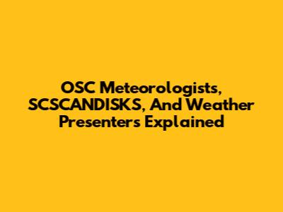 OSC Meteorologists, SCSCANDISKS, And Weather Presenters Explained