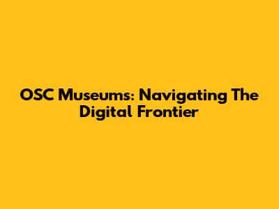 OSC Museums: Navigating The Digital Frontier