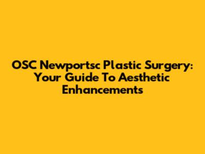 OSC Newportsc Plastic Surgery: Your Guide To Aesthetic Enhancements