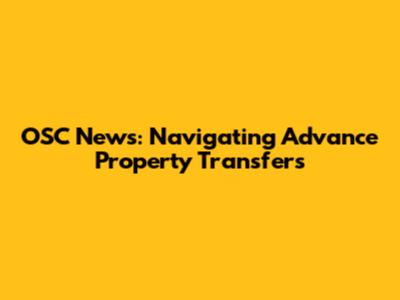 OSC News: Navigating Advance Property Transfers