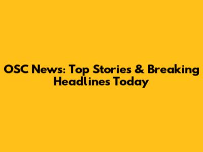 OSC News: Top Stories & Breaking Headlines Today