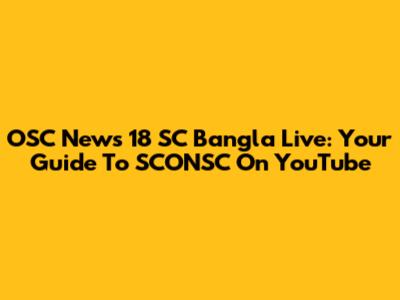 OSC News 18 SC Bangla Live: Your Guide To SCONSC On YouTube