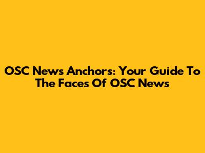 OSC News Anchors: Your Guide To The Faces Of OSC News