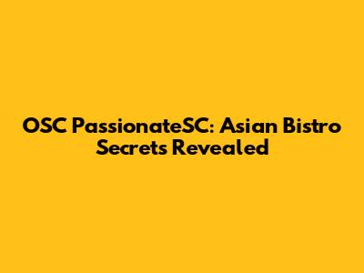 OSC PassionateSC: Asian Bistro Secrets Revealed