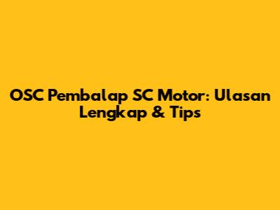 OSC Pembalap SC Motor: Ulasan Lengkap & Tips