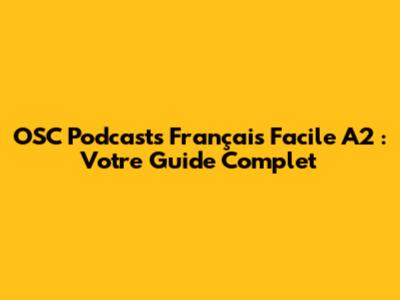 OSC Podcasts Français Facile A2 : Votre Guide Complet