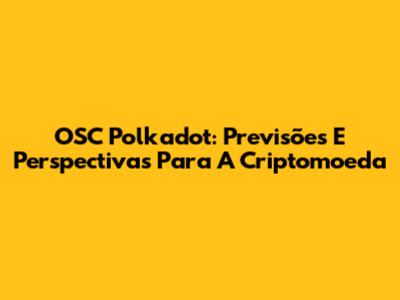 OSC Polkadot: Previsões E Perspectivas Para A Criptomoeda
