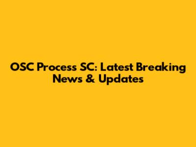 OSC Process SC: Latest Breaking News & Updates