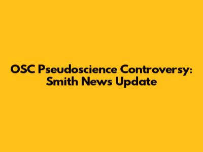 OSC Pseudoscience Controversy: Smith News Update