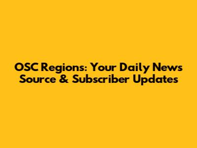 OSC Regions: Your Daily News Source & Subscriber Updates