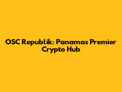 OSC Republik: Panama's Premier Crypto Hub